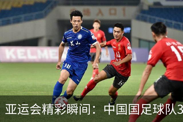 亚运会精彩瞬间：中国国足球队3-0战胜泰国挺进四强