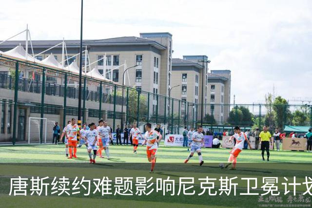 唐斯续约难题影响尼克斯卫冕计划，四年2.76亿成争议焦点