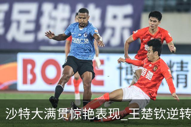 沙特大满贯惊艳表现 王楚钦逆转进决赛 孙颖莎与陈梦同场决胜