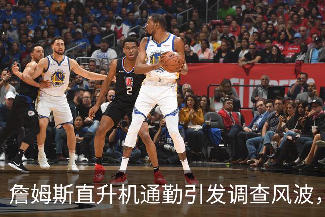 詹姆斯直升机通勤引发调查风波，篮坛又一地震？